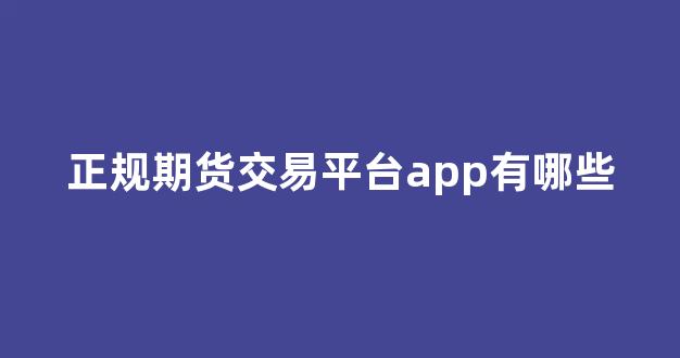 正規(guī)期貨交易平臺(tái)app的重要性及其優(yōu)勢(shì)，正規(guī)期貨交易平臺(tái)app，優(yōu)勢(shì)與重要性解析